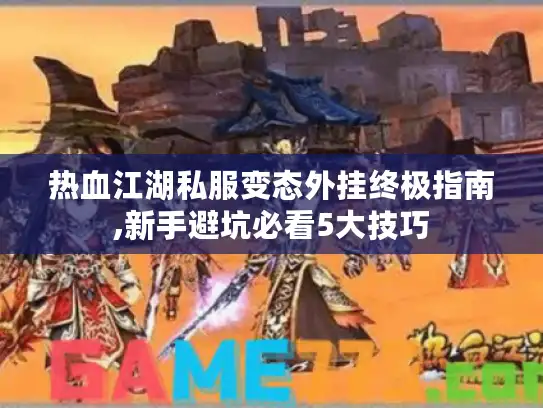 热血江湖私服变态外挂终极指南,新手避坑必看5大技巧