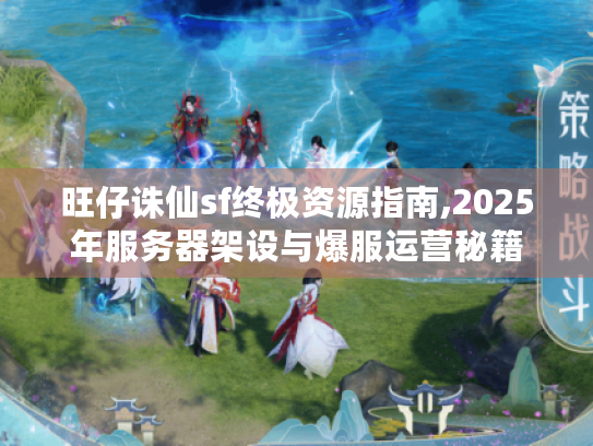 旺仔诛仙sf终极资源指南,2025年服务器架设与爆服运营秘籍 旺仔诛仙sf终极资源指南,2025年服务器架设与爆服运营秘籍