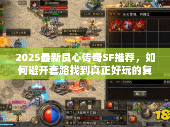 2025最新良心传奇SF推荐,如何避开套路找到真正好玩的复古服? 2025最新良心传奇SF推荐,如何避开套路找到真正好玩的复古服?