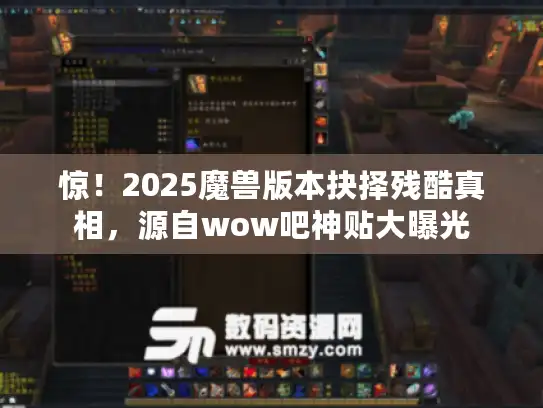 惊!2025魔兽版本抉择残酷真相,源自wow吧神贴大曝光 惊!2025魔兽版本抉择残酷真相,源自wow吧神贴大曝光
