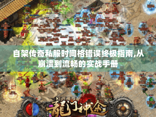 自架传奇私服时间格错误终极指南,从崩溃到流畅的实战手册 自架传奇私服时间格错误终极指南,从崩溃到流畅的实战手册