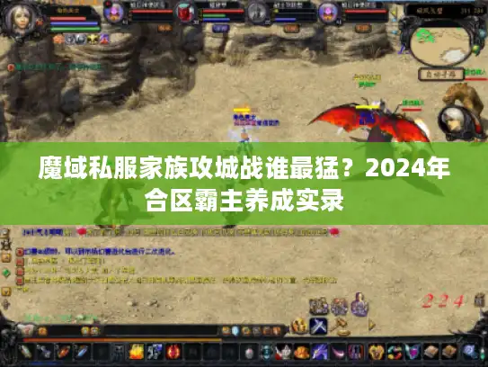 魔域私服家族攻城战谁最猛?2024年合区霸主养成实录 魔域私服家族攻城战谁最猛?2024年合区霸主养成实录