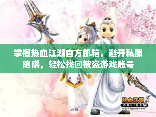 掌握热血江湖官方邮箱,避开私服陷阱,轻松找回被盗游戏账号 掌握热血江湖官方邮箱,避开私服陷阱,轻松找回被盗游戏账号