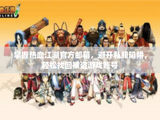 掌握热血江湖官方邮箱,避开私服陷阱,轻松找回被盗游戏账号 掌握热血江湖官方邮箱,避开私服陷阱,轻松找回被盗游戏账号