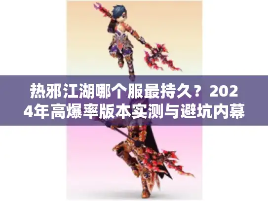 热邪江湖哪个服最持久？2024年高爆率版本实测与避坑内幕