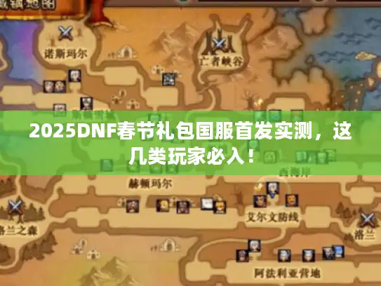 2025DNF春节礼包国服首发实测,这几类玩家必入! 2025DNF春节礼包国服首发实测,这几类玩家必入!
