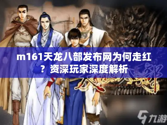 m161天龙八部发布网为何走红?资深玩家深度解析 m161天龙八部发布网为何走红?资深玩家深度解析