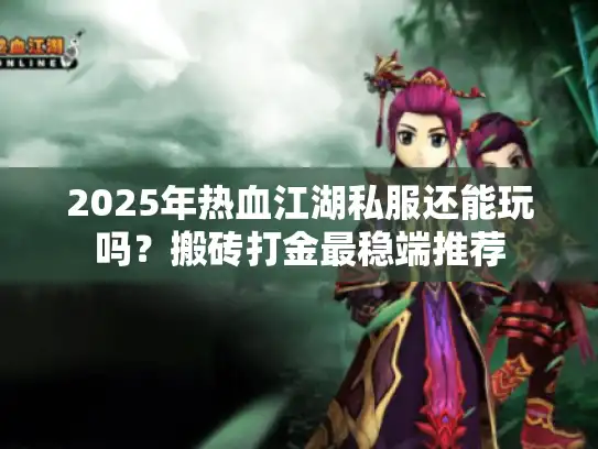 2025年热血江湖私服还能玩吗?搬砖打金最稳端推荐 2025年热血江湖私服还能玩吗?搬砖打金最稳端推荐