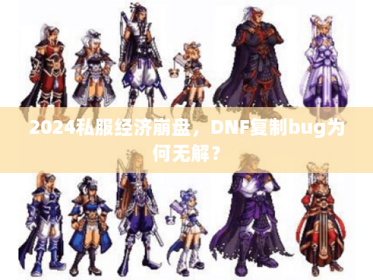 2024私服经济崩盘，DNF复制bug为何无解？