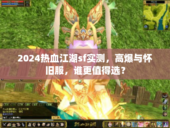 2024热血江湖sf实测，高爆与怀旧服，谁更值得选？