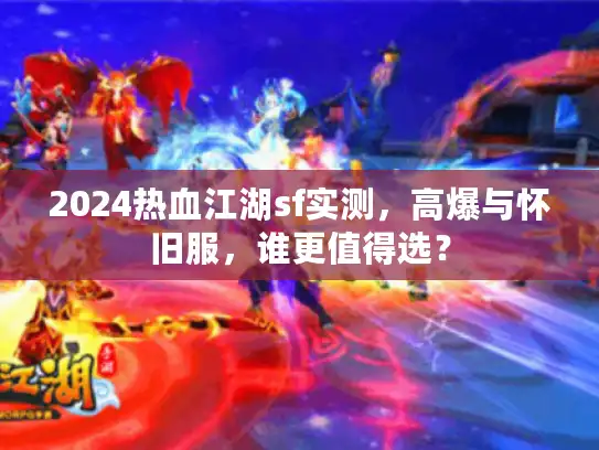 2024热血江湖sf实测，高爆与怀旧服，谁更值得选？