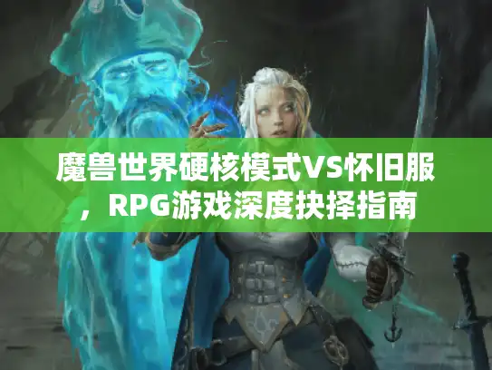 魔兽世界硬核模式VS怀旧服，RPG游戏深度抉择指南