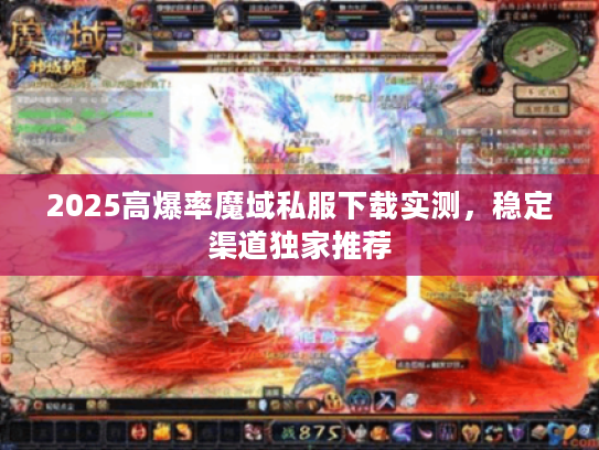 2025高爆率魔域私服下载实测，稳定渠道独家推荐