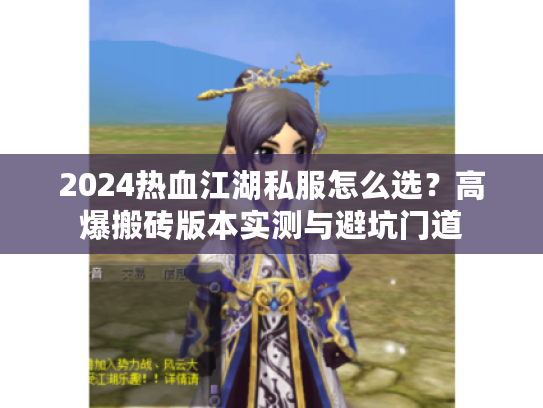 2024热血江湖私服怎么选？高爆搬砖版本实测与避坑门道