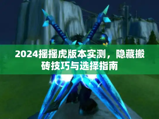 2024摇摇虎版本实测，隐藏搬砖技巧与选择指南