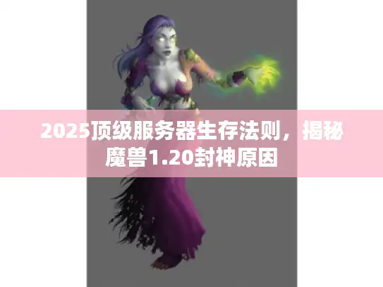 2025顶级服务器生存法则,揭秘魔兽1.20封神原因 2025顶级服务器生存法则,揭秘魔兽1.20封神原因