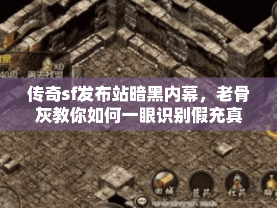 传奇sf发布站暗黑内幕,老骨灰教你如何一眼识别假充真 传奇sf发布站暗黑内幕,老骨灰教你如何一眼识别假充真