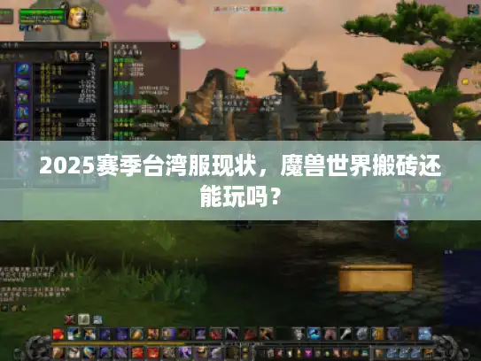 2025赛季台湾服现状,魔兽世界搬砖还能玩吗? 2025赛季台湾服现状,魔兽世界搬砖还能玩吗?
