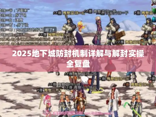 2025地下城防封机制详解与解封实操全复盘