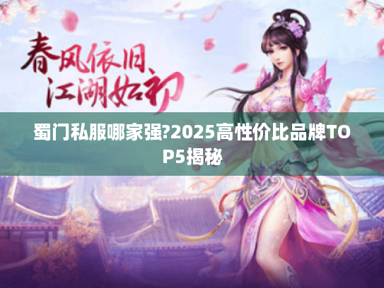 蜀门私服哪家强?2025高性价比品牌TOP5揭秘 蜀门私服哪家强?2025高性价比品牌TOP5揭秘
