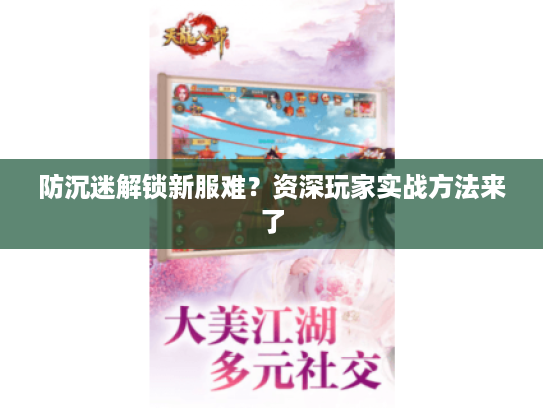 防沉迷解锁新服难?资深玩家实战方法来了 防沉迷解锁新服难?资深玩家实战方法来了