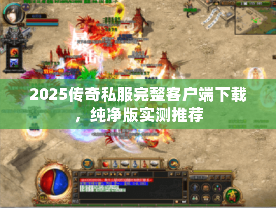 2025传奇私服完整客户端下载，纯净版实测推荐