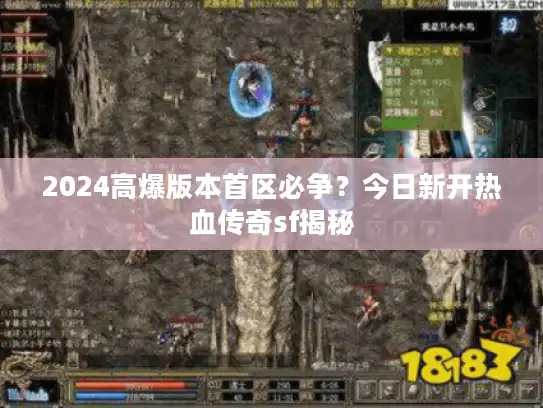 2024高爆版本首区必争?今日新开热血传奇sf揭秘 2024高爆版本首区必争?今日新开热血传奇sf揭秘