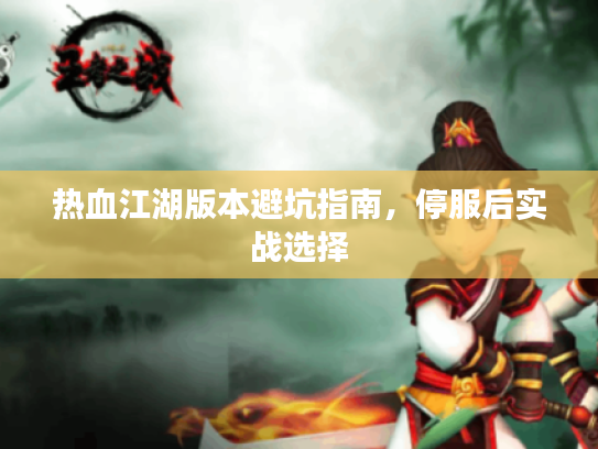热血江湖版本避坑指南，停服后实战选择
