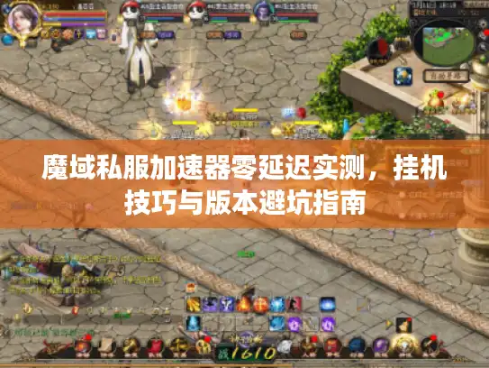 魔域私服加速器零延迟实测，挂机技巧与版本避坑指南
