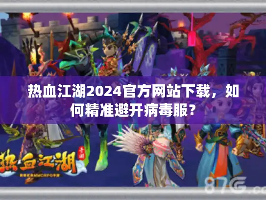 热血江湖2024官方网站下载，如何精准避开病毒服？