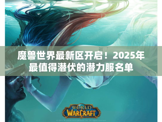 魔兽世界最新区开启！2025年最值得潜伏的潜力服名单