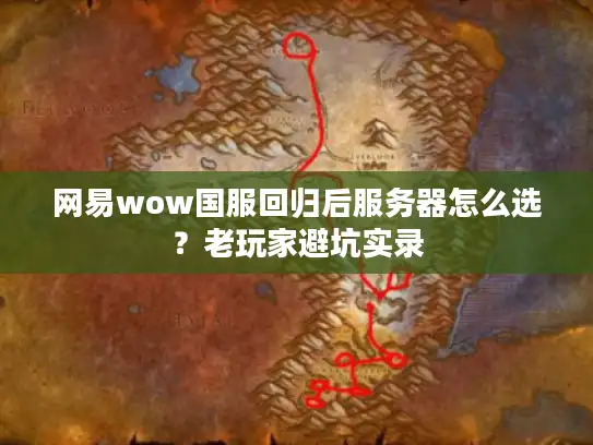 网易wow国服回归后服务器怎么选？老玩家避坑实录