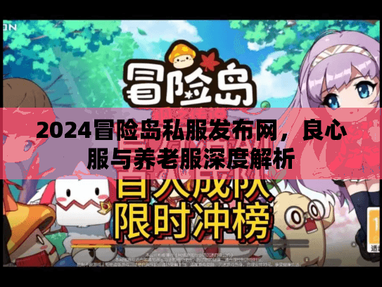 2024冒险岛私服发布网,良心服与养老服深度解析 2024冒险岛私服发布网,良心服与养老服深度解析