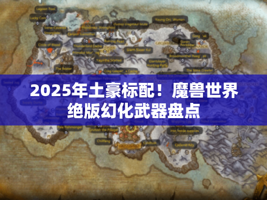 2025年土豪标配！魔兽世界绝版幻化武器盘点