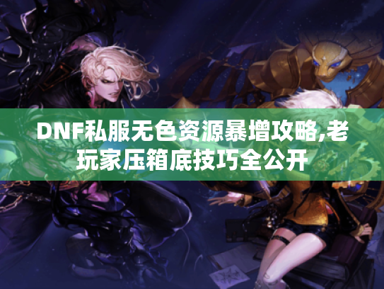 DNF私服无色资源暴增攻略,老玩家压箱底技巧全公开 DNF私服无色资源暴增攻略,老玩家压箱底技巧全公开