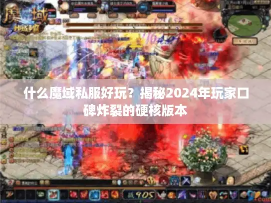 什么魔域私服好玩？揭秘2024年玩家口碑炸裂的硬核版本