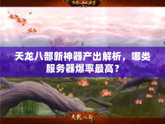 天龙八部新神器产出解析，哪类服务器爆率最高？