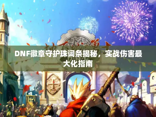 DNF徽章守护珠词条揭秘，实战伤害最大化指南