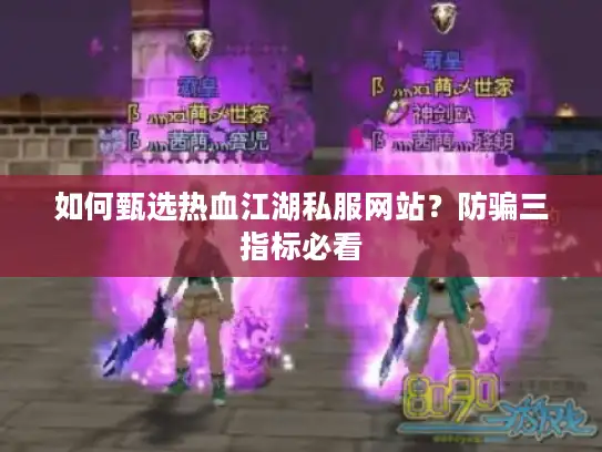 如何甄选热血江湖私服网站？防骗三指标必看