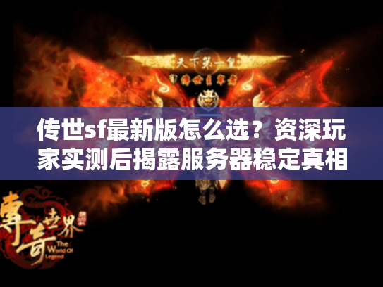 传世sf最新版怎么选？资深玩家实测后揭露服务器稳定真相