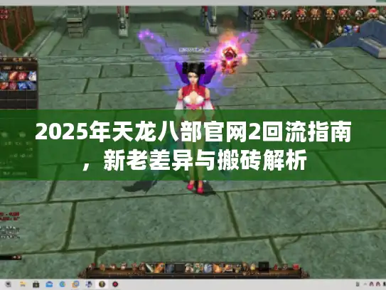 2025年天龙八部官网2回流指南,新老差异与搬砖解析 2025年天龙八部官网2回流指南,新老差异与搬砖解析