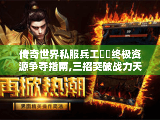 传奇世界私服兵工戰國终极资源争夺指南,三招突破战力天花板 传奇世界私服兵工戰國终极资源争夺指南,三招突破战力天花板