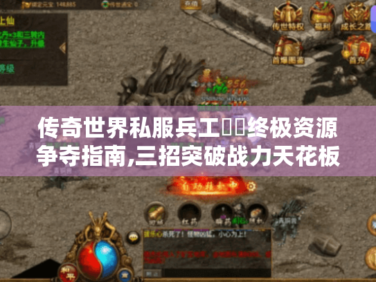 传奇世界私服兵工戰國终极资源争夺指南,三招突破战力天花板 传奇世界私服兵工戰國终极资源争夺指南,三招突破战力天花板