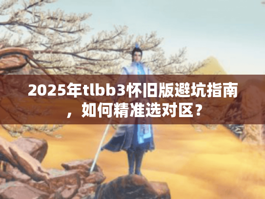 2025年tlbb3怀旧版避坑指南，如何精准选对区？