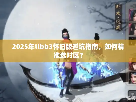 2025年tlbb3怀旧版避坑指南，如何精准选对区？