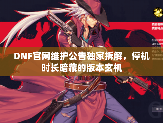 DNF官网维护公告独家拆解，停机时长暗藏的版本玄机