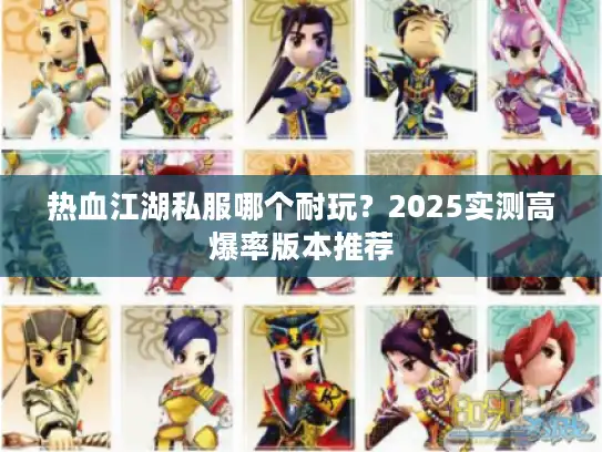 热血江湖私服哪个耐玩？2025实测高爆率版本推荐