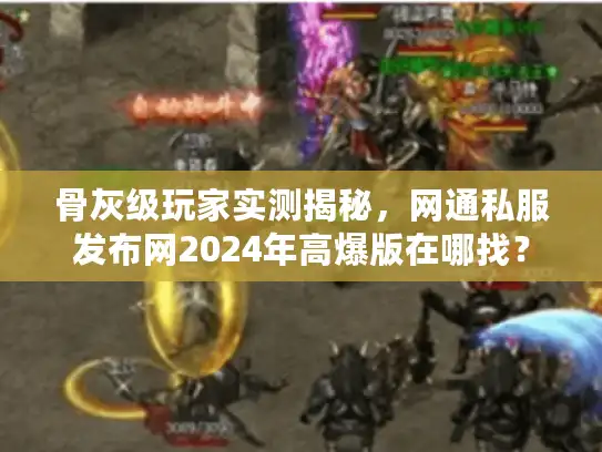 骨灰级玩家实测揭秘,网通私服发布网2024年高爆版在哪找? 骨灰级玩家实测揭秘,网通私服发布网2024年高爆版在哪找?