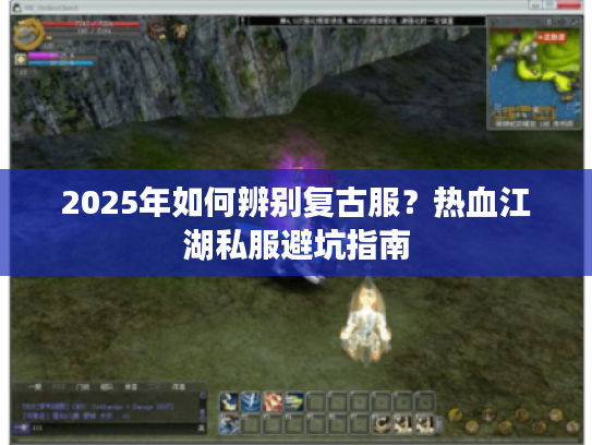 2025年如何辨别复古服？热血江湖私服避坑指南