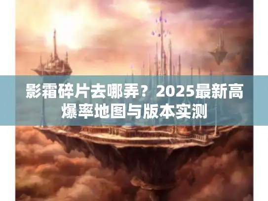 影霜碎片去哪弄？2025最新高爆率地图与版本实测